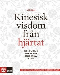 Kinesisk visdom från hjärtat : Konfucius tankar i det moderna Kina; Yu Dan; 2010