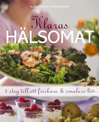 Klaras hälsomat : 5 steg till ett friskare och smalare liv; Klara Desser; 2009