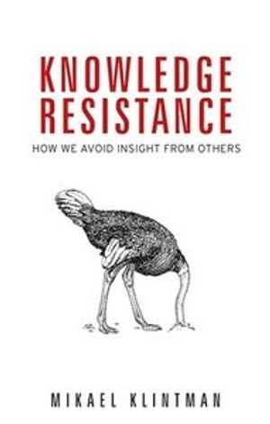 Knowledge resistance : how we avoid insight from others