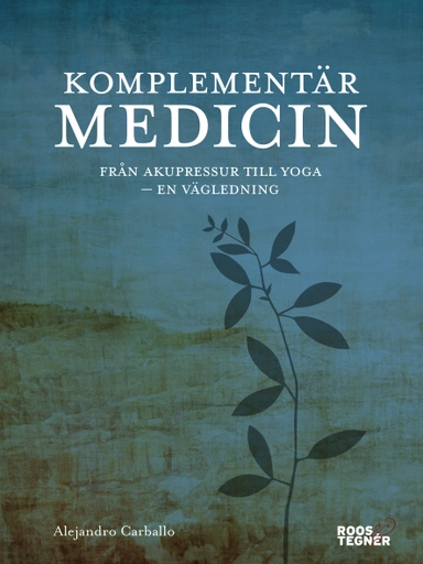 Komplementärmedicin : Från akupressur till yoga - en vägledning; Alejandro Carballo; 2018
