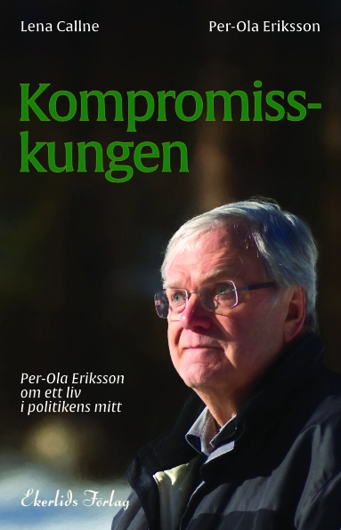 Kompromisskungen : Per-Ola Eriksson om ett liv i politkens mitt; Per-Ola Eriksson, Lena Callne; 2020