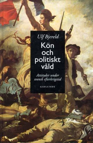 Kön och Politiskt Våld : Attityder Under Svensk Efterkrigstid; Ulf Bjereld; 1998