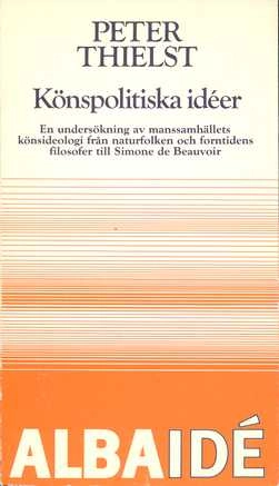 Könspolitiska idéer : en undersökning av manssamhällets könsideologi från naturfolken och forntidens filosofer till Simone de Beauvoir; Peter Thielst; 1980