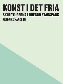 Konst i det fria : skulpturerna i Örebro Stadspark; Fredric Skargren; 2020