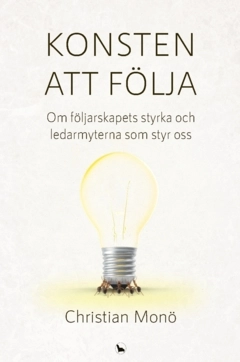Konsten att följa : om följarskapets styrka och ledarmyterna som styr oss