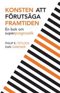 Konsten att förutsäga framtiden : en bok om superprognostik; Philip E. Tetlock, Dan Gardner; 2016