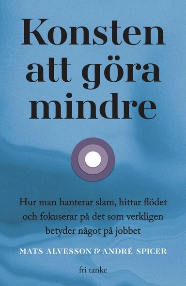 Konsten att göra mindre : hur man hanterar slam, hittar flödet och fokuserar på det som verkligen betyder något på jobbet