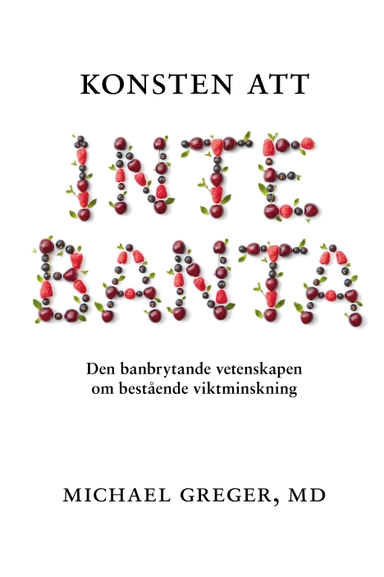 Konsten att inte banta : den banbrytande vetenskapen om bestående viktminskning; Michael Greger; 2020