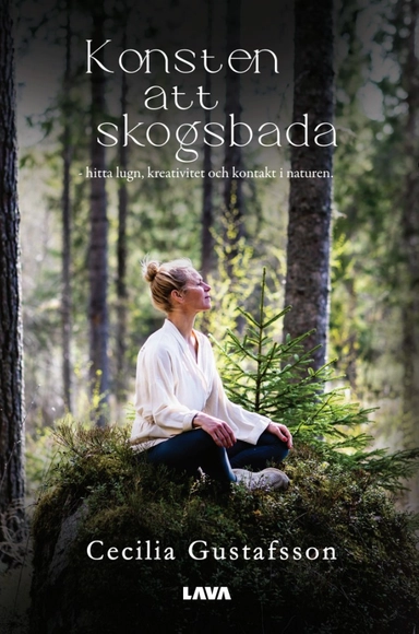 Konsten att skogsbada : hitta lugn, kreativitet och kontakt i naturen; Cecilia Gustafsson; 2025