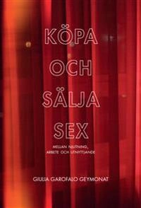 Köpa och sälja sex : mellan njutning, arbete och utnyttjande; Giulia Garofalo Geymonat; 2016