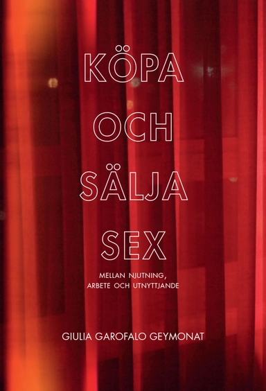 Köpa och sälja sex : mellan njutning, arbete och utnyttjande; Giulia Garofalo Geymonat; 2016