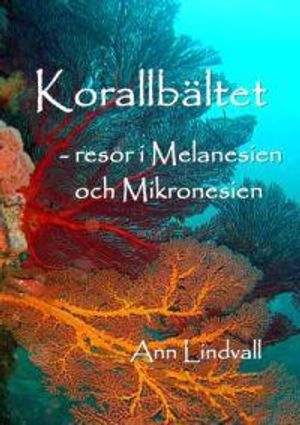 Korallbältet : resor i Melanesien och Mikronesien; Ann Lindvall; 2008