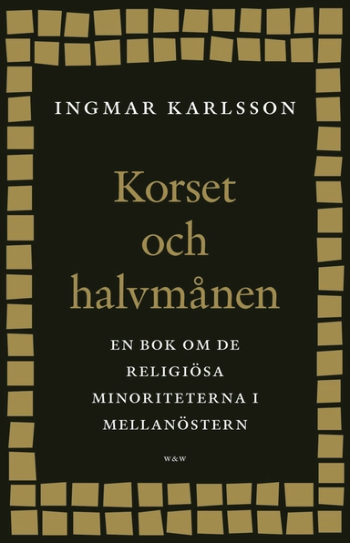 Korset och halvmånen : en bok om de religiösa minoriteterna i Mellanöstern och i Sverige; Ingmar Karlsson; 2005