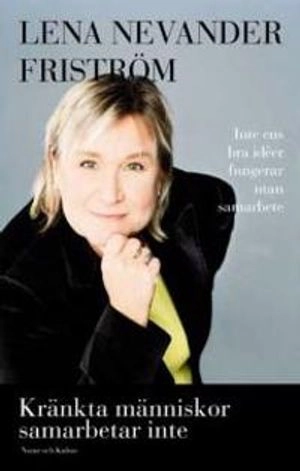 Kränkta människor samarbetar inte : inte ens bra idéer fungerar utan samarbete; Lena Nevander Friström; 2006