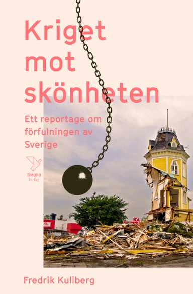 Kriget mot skönheten : ett reportage om förfulningen av Sverige; Fredrik Kullberg; 2020