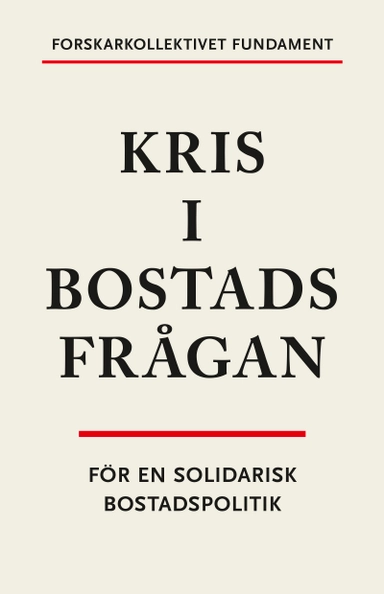 Kris i bostadsfrågan : för en solidarisk bostadspolitik; Timothy Blackwell, Ståle Holgersen, Dominika V. Polanska, Åse Richard, Hannes Rolf, Maria Wallstam, Forskarkollektivet Fundament; 2023
