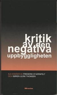 Kritik av den negativa uppbyggligheten : sju essäer; Frederik Stjernfelt, Søren Ulrik Thomsen; 2007