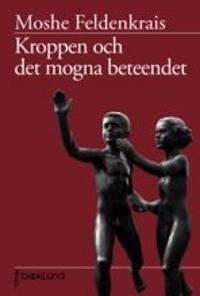 Kroppen & det mogna beteendet : en studie om ångest, sexualitet, gravitation och lärande; Moshe Feldenkrais; 2010