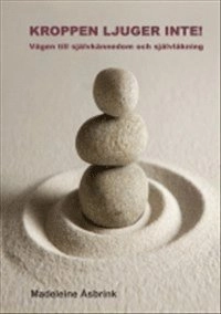Kroppen ljuger inte! : vägen till självkännedom och självläkning; Madeleine Åsbrink; 2012