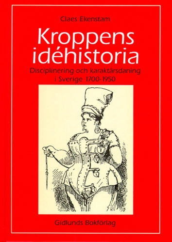 Kroppens idéhistoria : disciplinering och karaktärsdaning i Sverige 1700-1950; Claes Ekenstam; 2006