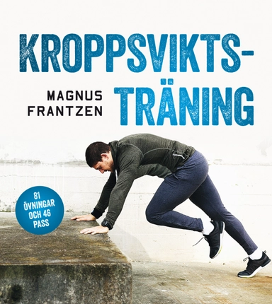 Kroppsviktsträning : 81 övningar och 46 effektiva program som ger resultat; Magnus Frantzen; 2024