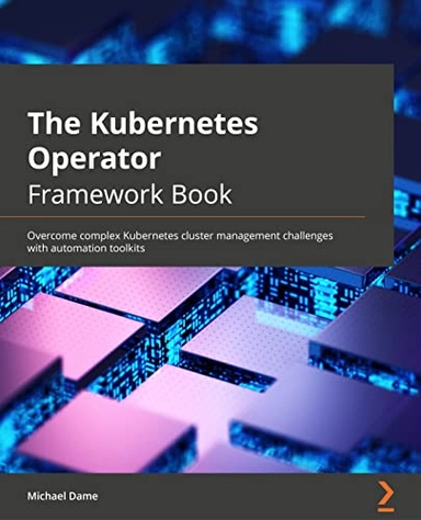 Kubernetes operator framework book : overcome complex kubernetes cluster management... challenges with automation toolkits; Michael Dame; 2022