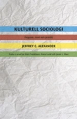 Kulturell sociologi : program, teori och praktik; Jeffrey C. Alexander; 2011