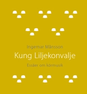Kung Liljekonvalje Essäer om körmusik; Ingemar Månsson; 2007
