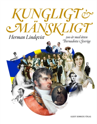 Kungligt och mänskligt : 200 år med ätten Bernadotte i Sverige; Herman Lindqvist; 2010