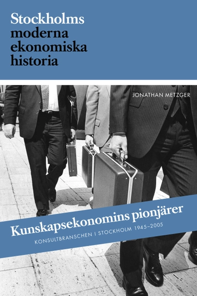 Kunskapsekonomins pionjärer : Konsultbranschens framväxt i Sverige och Stockholm; Jonathan Metzger; 2019