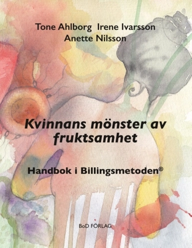 Kvinnans mönster av fruktsamhet : Handbok i Billingsmetoden®; Tone Ahlborg, Irene Ivarsson, Anette Nilsson; 2018