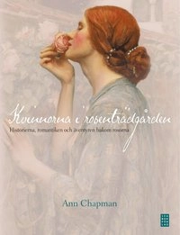 Kvinnorna i rosenträdgården : historierna, romantiken och äventyren bakom rosorna; Ann Chapman; 2012