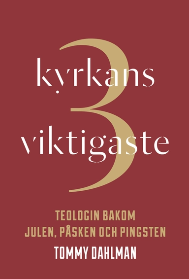 Kyrkans 3 viktigaste : teologin bakom julen, påsken och pingsten; Tommy Dahlman; 2014