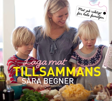 Laga mat tillsammans : riktig mat för hela familjen; Sara Begner; 2011