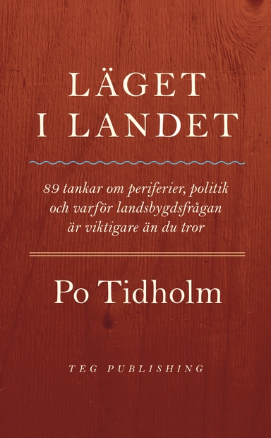 Läget i landet : 89 tankar om periferier, politik och varför landsbygdsfrågan är viktigare än du tror; Po Tidholm; 2017