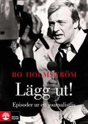 Lägg ut! : episoder ur ett journalistliv; Bo Holmström; 2011