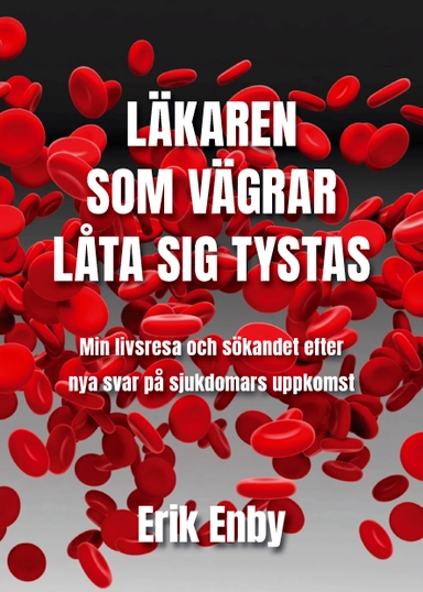 Läkaren som vägrar låta sig tystas : min livsresa och sökandet efter nya svar på sjukdomars uppkomst; Erik Enby; 2021