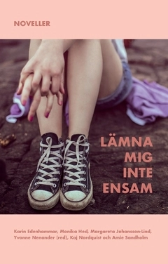 Lämna mig inte ensam : Noveller; Amie Sandholm, Kaj Nordquist, Margareta Johansson-Lind, Monika Hed, Karin Edenhammar; 2019