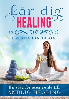Lär dig healing : en steg-för-steg guide till andlig healing; Helena Lindblom; 2018