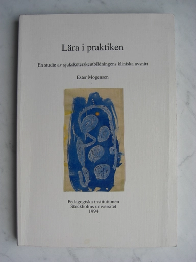 Lära i praktiken : en studie av sjuksköterskeutbildningens kliniska avsnitt = [Learning in practice] : [a study of students' learning during the clinical parts of nursing education]