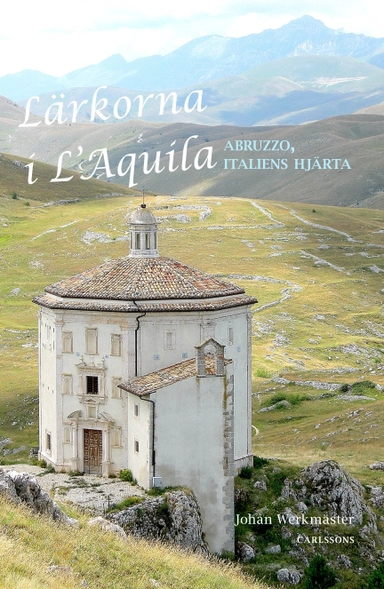 Lärkorna i l'Aquila : Abruzzo - Italiens hjärta; Johan Werkmäster; 2015