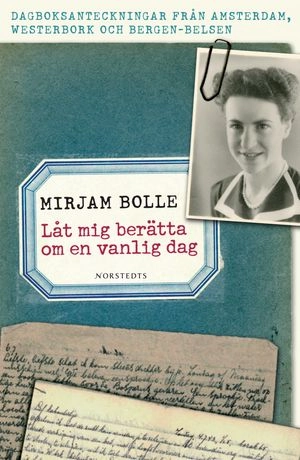 Låt mig berätta om en vanlig dag : dagboksanteckningar från Amsterdam, Westerbork och Bergen-Belsen 27 januari 1943 - 10 juli 1944; Mirjam Bolle; 2007