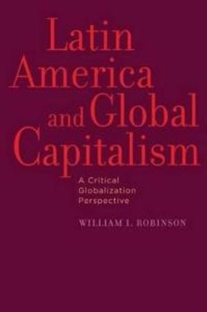 Latin America and Global Capitalism: A Critical Globalization Perspective [Elektronisk resurs]; William I Robinson; 2010