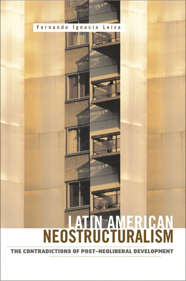 Latin American neostructuralism : the contradictions of post-neoliberal development; Fernando Ignacio Leiva; 2008