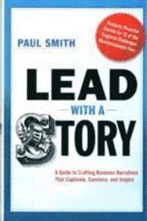Lead with a story : a guide to crafting business narratives that captivate, convince, and inspire