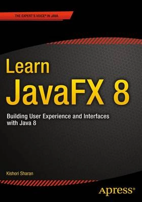 Learn JavaFX 8  Building User Experience and Interfaces with Java 8; Kishori Sharan; 2015