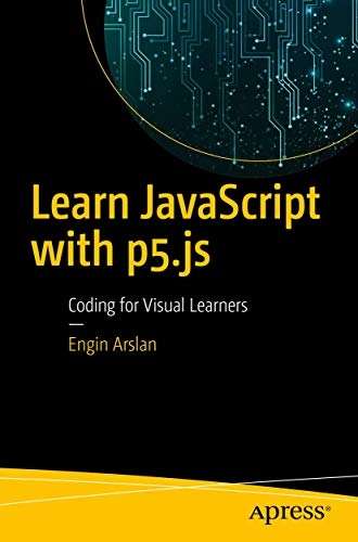Learn javascript with p5.js - coding for visual learners; Engin Arslan; 2018