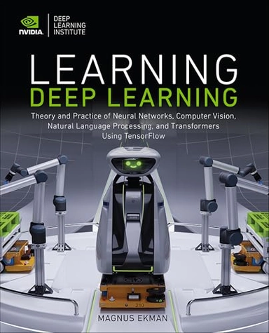 Learning Deep Learning : theory and practice of neural networks, computer vision, natural language processing, and transformers using tensorflow; Magnus Ekman; 2022