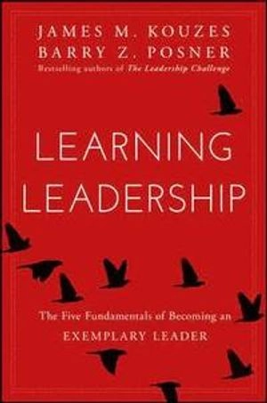 Learning Leadership: The Five Fundamentals of Becoming the Best Leader; James M. Kouzes, Barry Z. Posner; 2016