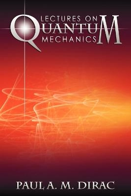 Lectures on Quantum Mechanics; Paul A M Dirac; 2012